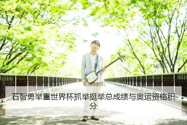 石智勇举重世界杯抓举挺举总成绩与奥运资格积分