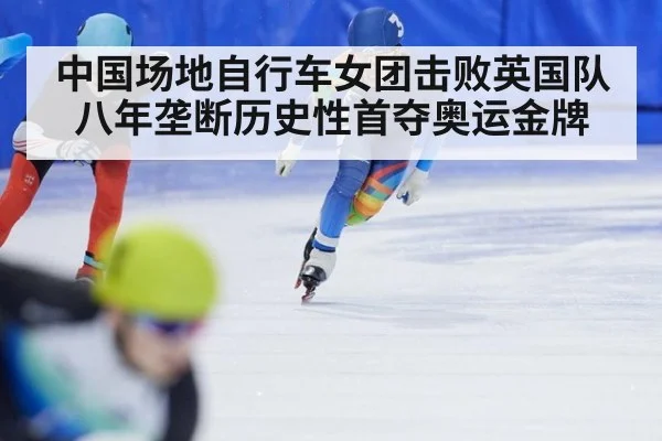 中国场地自行车女团击败英国队八年垄断历史性首夺奥运金牌