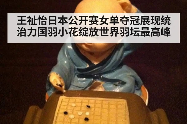 王祉怡日本公开赛女单夺冠展现统治力国羽小花绽放世界羽坛最高峰