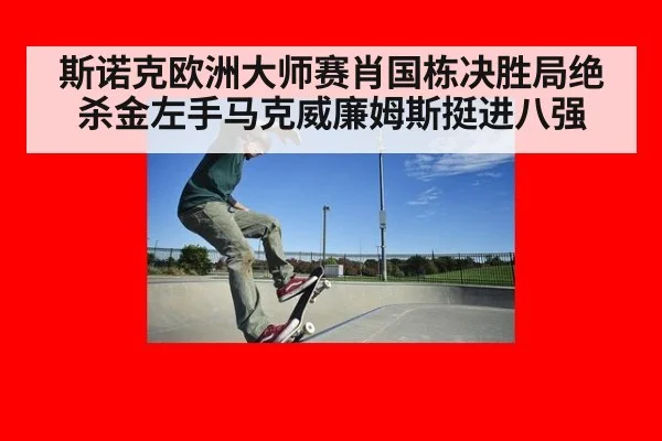 斯诺克欧洲大师赛肖国栋决胜局绝杀金左手马克威廉姆斯挺进八强